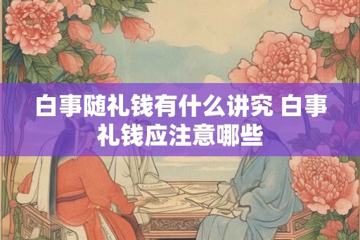 白事随礼钱有什么讲究 白事礼钱应注意哪些