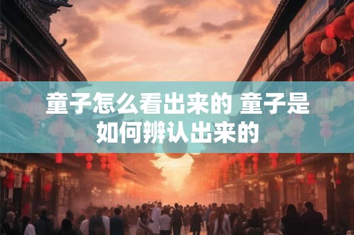 童子怎么看出来的 童子是如何辨认出来的