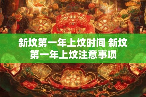 新坟第一年上坟时间 新坟第一年上坟注意事项