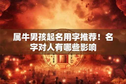 属牛男孩起名用字推荐！名字对人有哪些影响