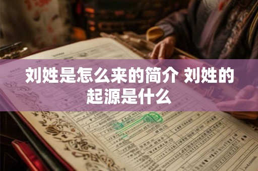 刘姓是怎么来的简介 刘姓的起源是什么