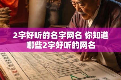 2字好听的名字网名 你知道哪些2字好听的网名 2字好听的名字网名 你知道哪些2字好听的网名
