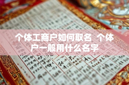 个体工商户如何取名  个体户一般用什么名字