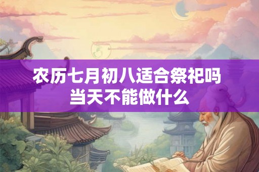 农历七月初八适合祭祀吗 当天不能做什么