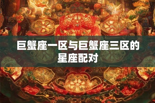 巨蟹座一区与巨蟹座三区的星座配对