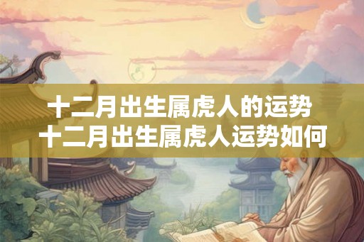 十二月出生属虎人的运势 十二月出生属虎人运势如何