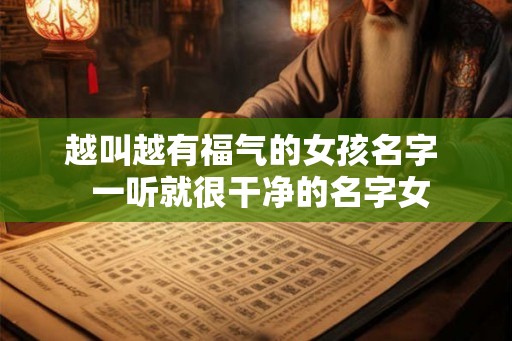 越叫越有福气的女孩名字  一听就很干净的名字女