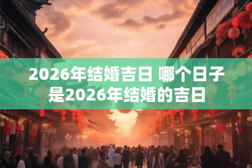 2026年结婚吉日 哪个日子是2026年结婚的吉日