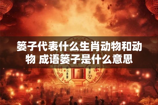 篓子代表什么生肖动物和动物 成语篓子是什么意思