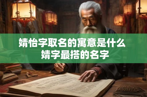 婧怡字取名的寓意是什么  婧字最搭的名字