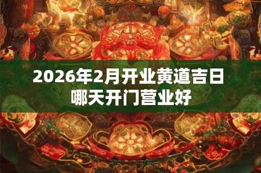 2026年2月开业黄道吉日 哪天开门营业好