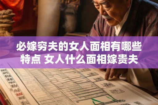 必嫁穷夫的女人面相有哪些特点 女人什么面相嫁贵夫 必嫁穷夫的女人面相有哪些特点 女人什么面相嫁贵夫