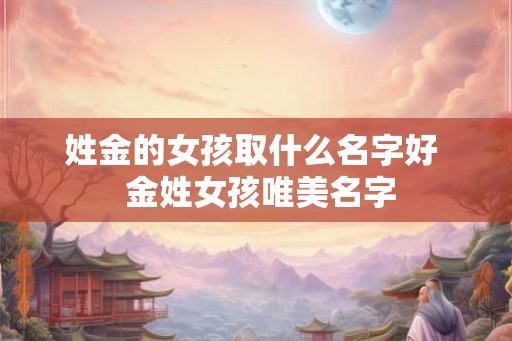 姓金的女孩取什么名字好  金姓女孩唯美名字