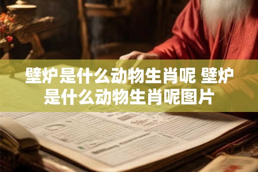 壁炉是什么动物生肖呢 壁炉是什么动物生肖呢图片