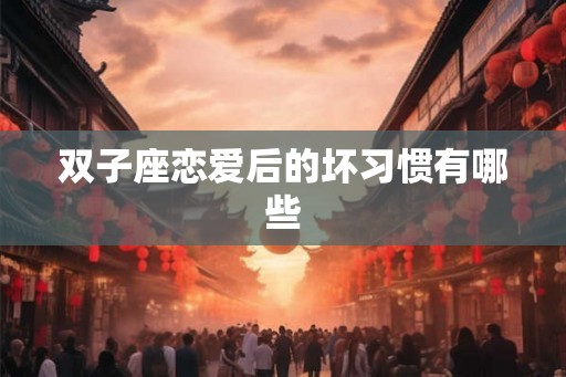 双子座恋爱后的坏习惯有哪些