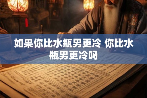如果你比水瓶男更冷 你比水瓶男更冷吗 如果你比水瓶男更冷 你比水瓶男更冷吗
