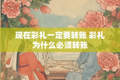 现在彩礼一定要转账 彩礼为什么必须转账