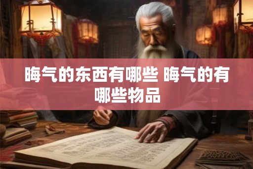 晦气的东西有哪些 晦气的有哪些物品