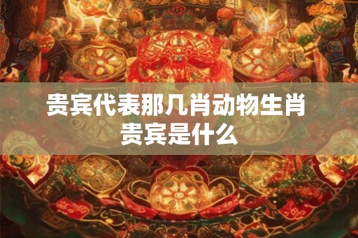 贵宾代表那几肖动物生肖 贵宾是什么