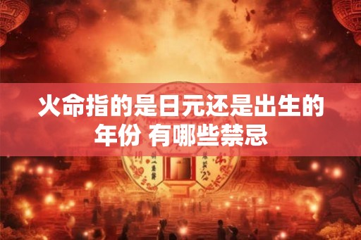 火命指的是日元还是出生的年份 有哪些禁忌