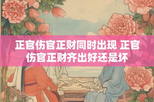 正官伤官正财同时出现 正官伤官正财齐出好还是坏