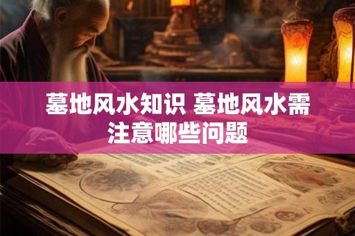 墓地风水知识 墓地风水需注意哪些问题