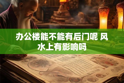 办公楼能不能有后门呢 风水上有影响吗 办公楼能不能有后门呢 风水上有影响吗