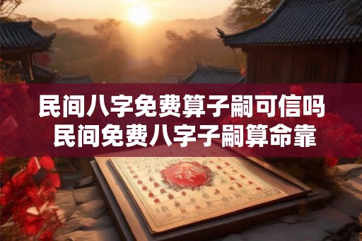 民间八字免费算子嗣可信吗 民间免费八字子嗣算命靠谱吗
