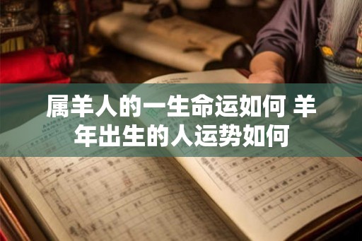 属羊人的一生命运如何 羊年出生的人运势如何