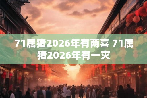 71属猪2026年有两喜 71属猪2026年有一灾