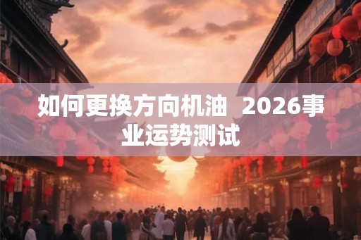 如何更换方向机油  2026事业运势测试
