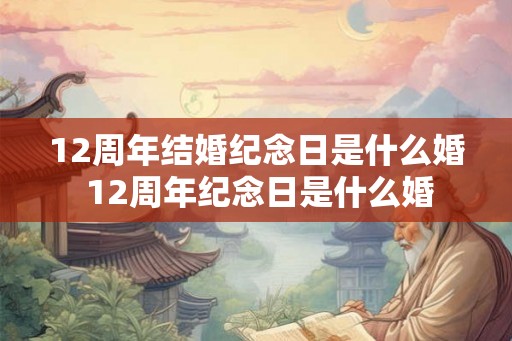 12周年结婚纪念日是什么婚 12周年纪念日是什么婚 12周年结婚纪念日是什么婚 12周年纪念日是什么婚