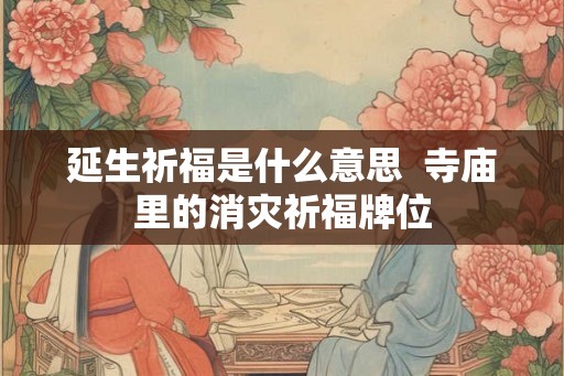 延生祈福是什么意思  寺庙里的消灾祈福牌位