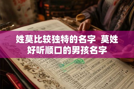 姓莫比较独特的名字  莫姓好听顺口的男孩名字
