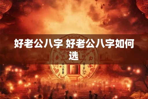 好老公八字 好老公八字如何选