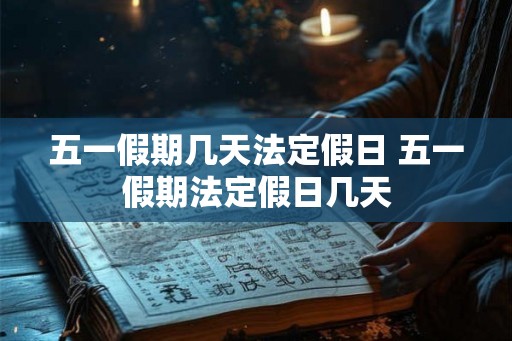 五一假期几天法定假日 五一假期法定假日几天