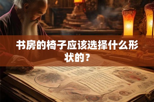 书房的椅子应该选择什么形状的？