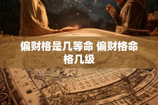 偏财格是几等命 偏财格命格几级