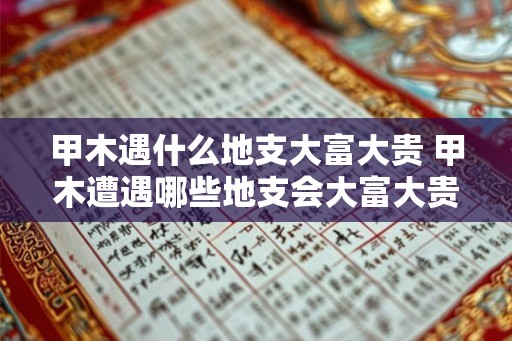 甲木遇什么地支大富大贵 甲木遭遇哪些地支会大富大贵