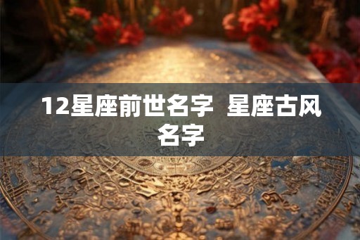 12星座前世名字  星座古风名字
