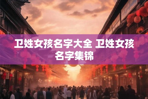 卫姓女孩名字大全 卫姓女孩名字集锦