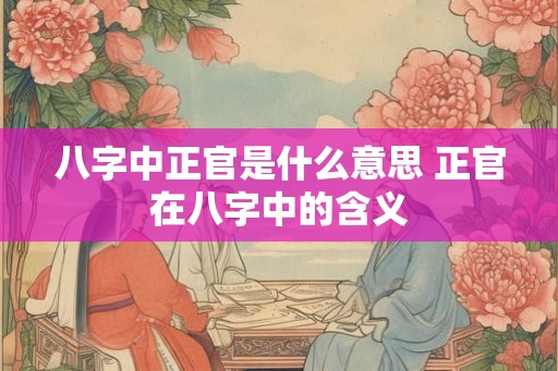 八字中正官是什么意思 正官在八字中的含义