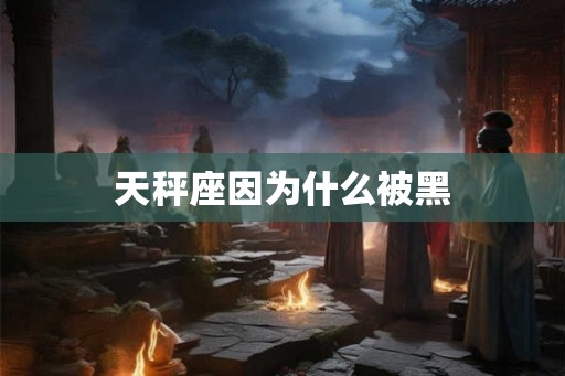 天秤座因为什么被黑