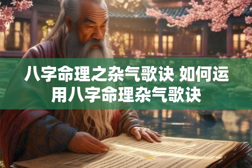 八字命理之杂气歌诀 如何运用八字命理杂气歌诀 八字命理之杂气歌诀 如何运用八字命理杂气歌诀