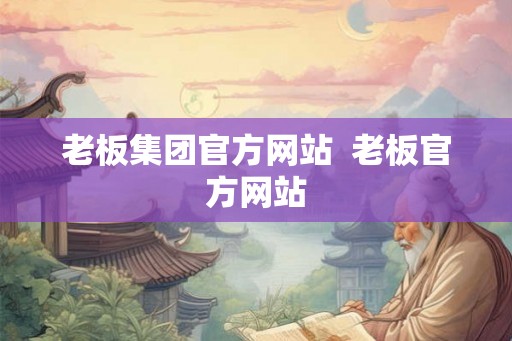 老板集团官方网站  老板官方网站