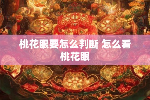 桃花眼要怎么判断 怎么看桃花眼