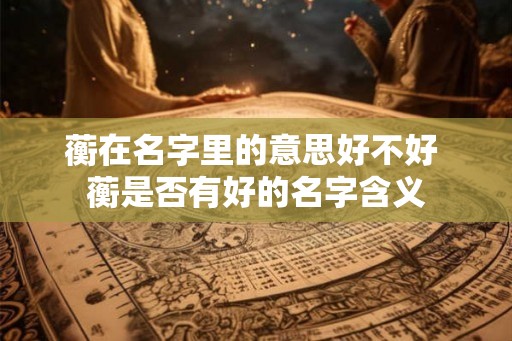 蘅在名字里的意思好不好 蘅是否有好的名字含义