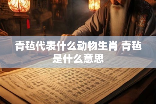 青毡代表什么动物生肖 青毡是什么意思
