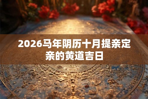 2026马年阴历十月提亲定亲的黄道吉日