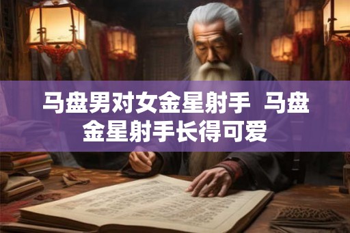 马盘男对女金星射手  马盘金星射手长得可爱